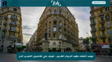 موعد انتهاء عقود الإيجار القديم.. تعرف على تفاصيل التمديد الآن
